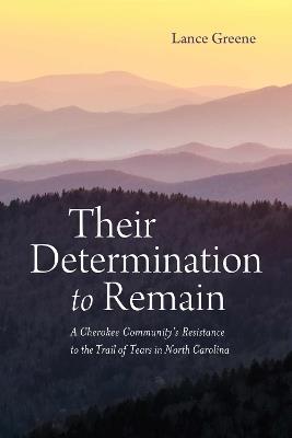 Their Determination to Remain: A Cherokee Community's Resistance to the Trail of Tears in North Carolina - Lance Greene - cover