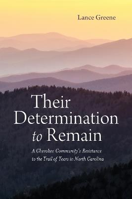 Their Determination to Remain: A Cherokee Community's Resistance to the Trail of Tears in North Carolina - Lance Greene - cover