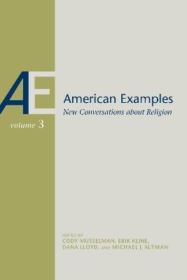 American Examples: New Conversations about Religion, Volume Three - Michael J. Altman,Erik Kline,Dana Lloyd - cover