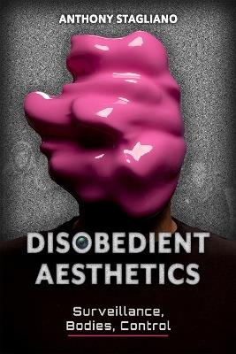 Disobedient Aesthetics: Surveillance, Bodies, Control - Anthony Stagliano - cover