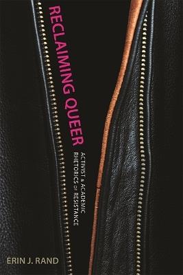 Reclaiming Queer: Activist and Academic Rhetorics of Resistance - Erin J. Rand - cover