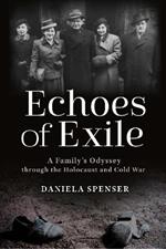 Echoes of Exile: A Family's Odyssey Through the Holocaust and Cold War