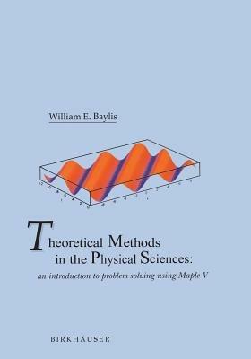 Theoretical Methods in the Physical Sciences: An introduction to problem solving using Maple V - William E. Baylis - cover