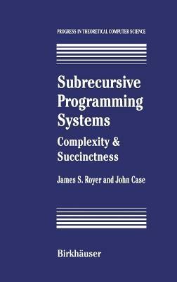Subrecursive Programming Systems: Complexity & Succinctness - James S. Royer,John Case - cover
