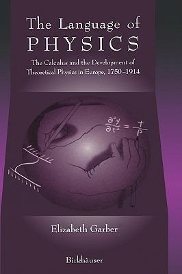 The Language of Physics: The Calculus and the Development of Theoretical Physics in Europe, 1750–1914 - Elizabeth Garber - cover