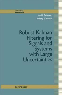 Robust Kalman Filtering for Signals and Systems with Large Uncertainties - Ian Petersen,Andrey Savkin - cover