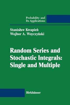 Random Series and Stochastic Integrals: Single and Multiple: Single and Multiple - Stanislaw Kwapien,Wojbor Woyczynski - cover