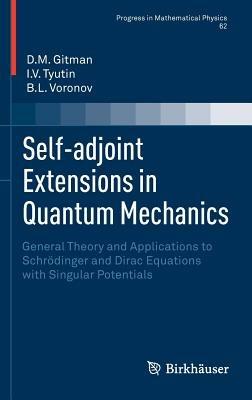 Self-adjoint Extensions in Quantum Mechanics: General Theory and Applications to Schrödinger and Dirac Equations with Singular Potentials - D.M. Gitman,I.V. Tyutin,B.L. Voronov - cover