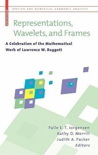 Representations, Wavelets, and Frames: A Celebration of the Mathematical Work of Lawrence W. Baggett - cover