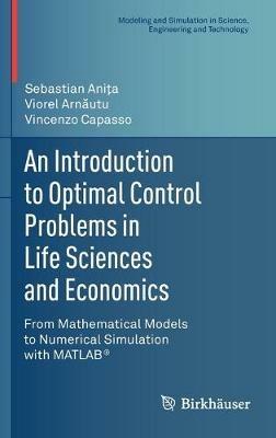 An Introduction to Optimal Control Problems in Life Sciences and Economics: From Mathematical Models to Numerical Simulation with MATLAB (R) - Sebastian Anita,Viorel Arnautu,Vincenzo Capasso - cover