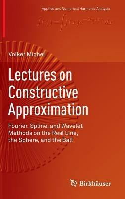 Lectures on Constructive Approximation: Fourier, Spline, and Wavelet Methods on the Real Line, the Sphere, and the Ball - Volker Michel - cover