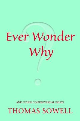 Ever Wonder Why?: and Other Controversial Essays - Thomas Sowell - cover