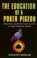 The Education Of A Poker Pigeon: Secrets Learned From a Life in High-Stakes Poker