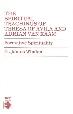 The Spiritual Teachings of Teresa of Avila and Adrian van Kaam: Formative Spirituality - James Whalen - cover