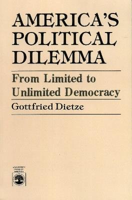 America's Political Dilemma: From Limited to Unlimited Democracy - Gottfried Dietze - cover