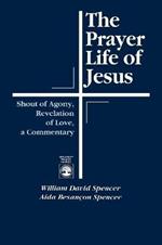 The Prayer Life of Jesus: Shout of Agony, Revelation of Love, A Commentary