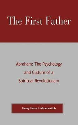 The First Father Abraham: The Psychology and Culture of A Spiritual Revolutionary - Henry Hanoch Abramovitch - cover