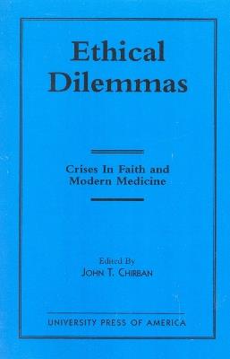 Ethical Dilemmas: Crises in Faith and Modern Medicine - John T. Chirban - cover