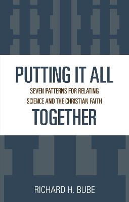 Putting It All Together: Seven Patterns for Relating Science and the Christian Faith - Richard H. Bube - cover