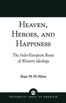 Heaven, Heroes and Happiness: The Indo-European Roots of Western Ideology - Shan Winn - cover