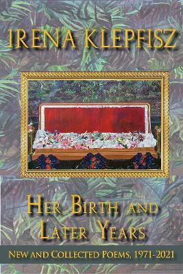 Her Birth and Later Years: New and Collected Poems, 1971-2021 - Irena Klepfisz - cover