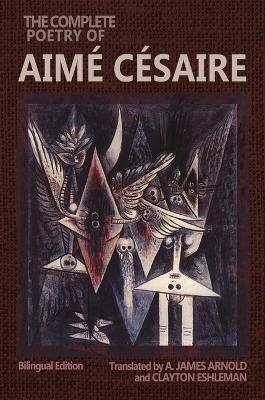 The Complete Poetry of Aime Cesaire: Bilingual Edition - Aime Cesaire,Clayton Eshleman,A. James Arnold - cover