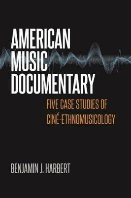 American Music Documentary: Five Case Studies of Cine-Ethnomusicology - Benjamin J. Harbert - cover
