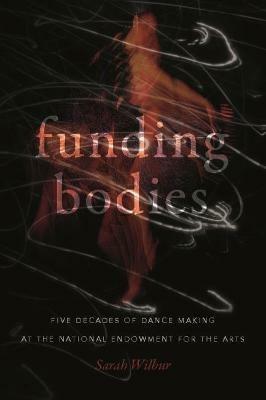 Funding Bodies: Five Decades of Dance Making at the National Endowment for the Arts - Sarah Wilbur - cover