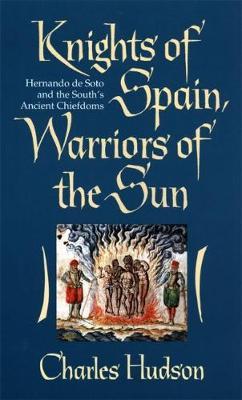 Knights of Spain, Warriors of the Sun: Hernando De Soto and the South's Ancient Chiefdoms - Charles Hudson - cover