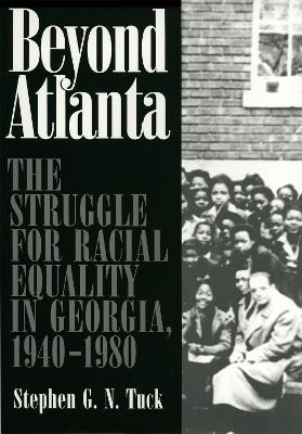 Beyond Atlanta: The Struggle for Racial Equality in Georgia, 1940-1980 - Stephen G.N. Tuck - cover