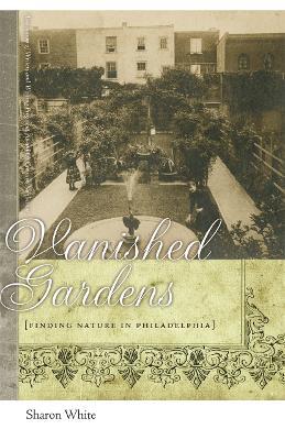Vanished Gardens: Finding Nature in Philadelphia - Sharon White - cover