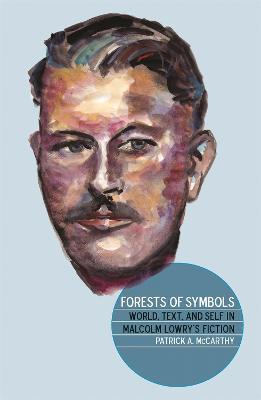 Forests of Symbols: World, Text, and Self in Malcolm Lowry's Fiction - Patrick A. McCarthy - cover