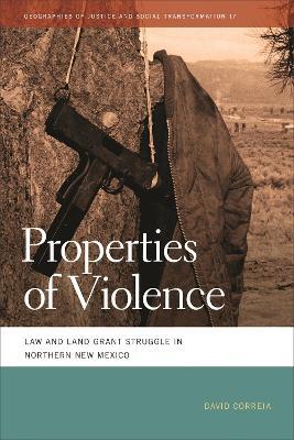 Properties of Violence: Law and Land Grant Struggle in Northern New Mexico  - David Correia - cover