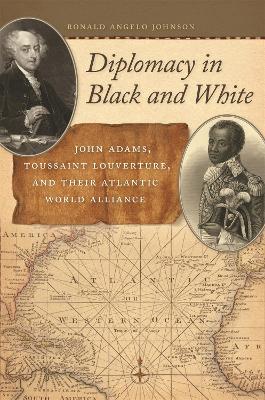 Diplomacy in Black and White: John Adams, Toussaint Louverture, and Their Atlantic World Alliance - Ronald Angelo Johnson - cover