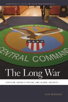 The Long War: CENTCOM, Grand Strategy, and Global Security - John Morrissey - cover