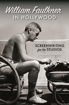 William Faulkner in Hollywood: Screenwriting for the Studios - Stefan Solomon - cover