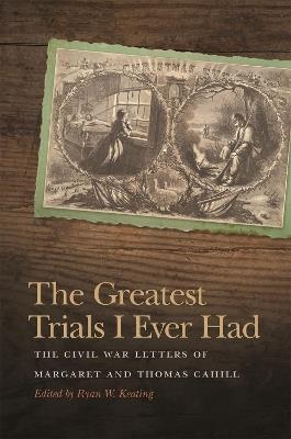 The Greatest Trials I Ever Had: The Civil War Letters of Margaret and Thomas Cahill - cover