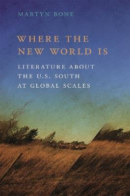 Where the New World Is: Literature about the U.S. South at Global Scales - Martyn Bone - cover