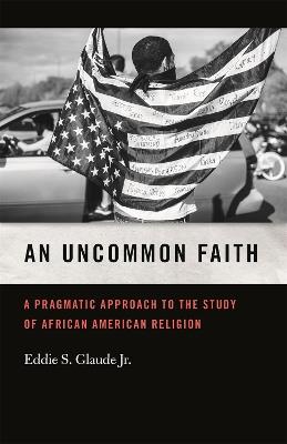 An Uncommon Faith: A Pragmatic Approach to the Study of African American Religion - Eddie Glaude - cover