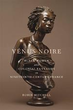 Venus Noire: Black Women and Colonial Fantasies in Nineteenth-Century France