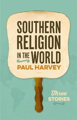 Southern Religion in the World: Three Stories - Paul Harvey - cover
