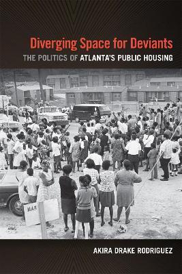 Diverging Space for Deviants: The Politics of Atlanta's Public Housing - Akira Drake Rodriguez - cover