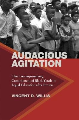 Audacious Agitation: The Uncompromising Commitment of Black Youth to Equal Education after Brown - Vincent D. Willis - cover