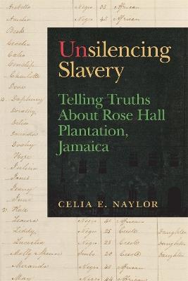 Unsilencing Slavery: Telling Truths About Rose Hall Plantation, Jamaica - Celia E. Naylor - cover
