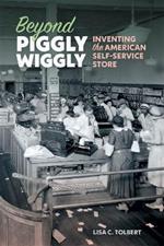 Beyond Piggly Wiggly: Inventing the American Self-Service Store