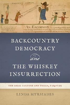 Backcountry Democracy and the Whiskey Insurrection: The Legal Culture and Trials, 1794-1795 - Linda Myrsiades - cover