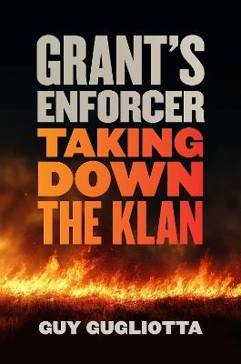 Grant's Enforcer: Taking Down the Klan - Guy Gugliotta - cover