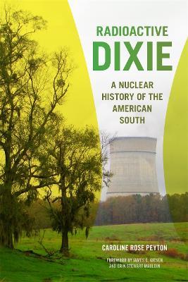 Radioactive Dixie: A Nuclear History of the American South - Caroline Peyton - cover
