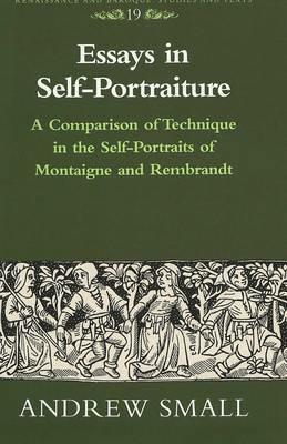 Essays in Self-Portraiture: A Comparison of Technique in the Self-Portraits of Montaigne and Rembrandt - Andrew Small - cover
