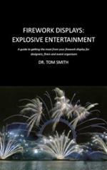 Firework Displays: Explosive Entertainment: A Guide to Getting the Most from Your Firework Displays for Designers, Firers and Event Organisers